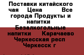 Поставки китайского чая  › Цена ­ 288 - Все города Продукты и напитки » Безалкогольные напитки   . Карачаево-Черкесская респ.,Черкесск г.